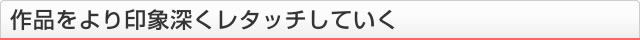 作品をより印象深くレタッチしていく